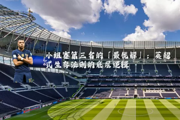小组赛第三名的「最优解」:英超式生存法则的底层逻辑