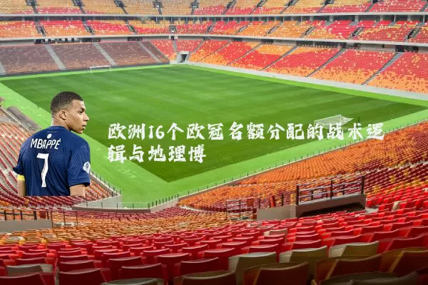欧洲16个欧冠名额分配的战术逻辑与地理博弈