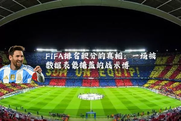 FIFA排名积分的真相:一场被数据表象掩盖的战术博弈