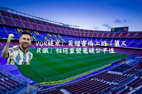 VOR技术:英超赛场上的「第三只眼」如何重塑竞技公平性