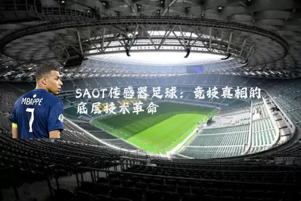 SAOT传感器足球:竞技真相的底层技术革命