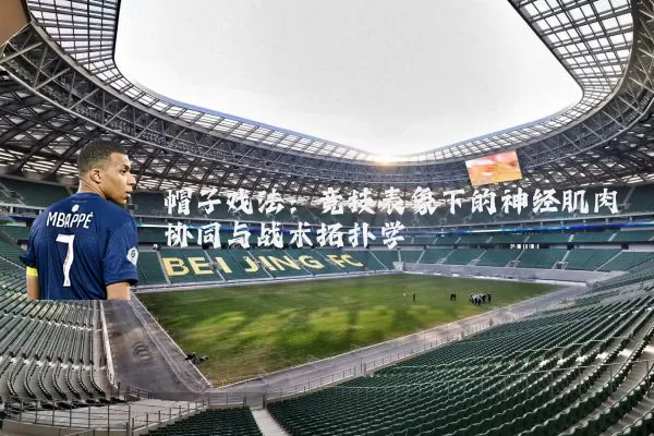 帽子戏法:竞技表象下的神经肌肉协同与战术拓扑学