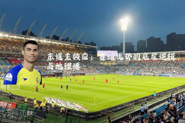 东道主效应：赛场优势的底层逻辑与地理博弈