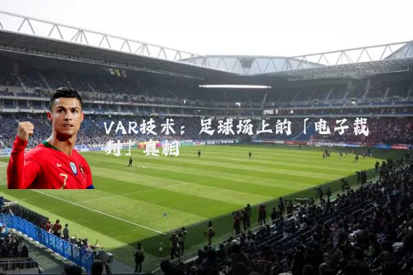 VAR技术:足球场上的「电子裁判」真相
