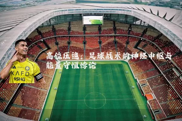 高位压迫:足球战术的神经中枢与能量守恒悖论