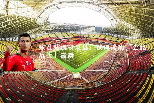 球员数据仪表盘:被误读的「全能战士」陷阱