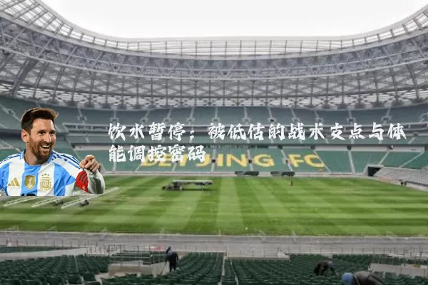 饮水暂停:被低估的战术支点与体能调控密码
