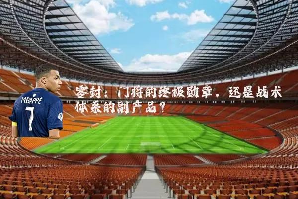 零封:门将的终极勋章,还是战术体系的副产品?