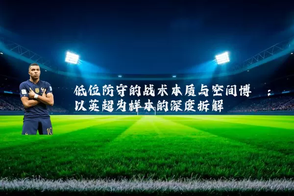 低位防守的战术本质与空间博弈:以英超为样本的深度拆解