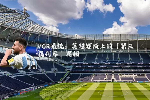 VOR系统:英超赛场上的「第三裁判席」真相