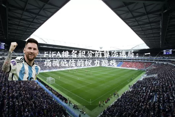 FIFA排名积分的算法迷局:一场被低估的权力游戏
