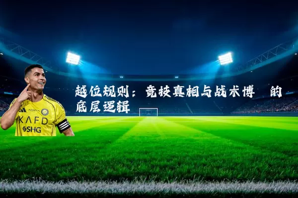 越位规则:竞技真相与战术博弈的底层逻辑