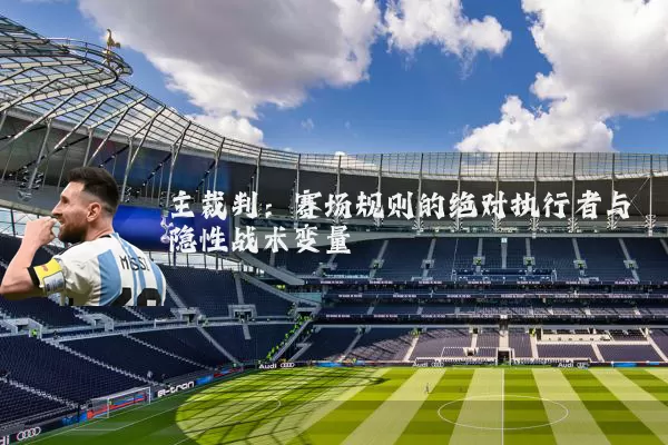 主裁判:赛场规则的绝对执行者与隐性战术变量