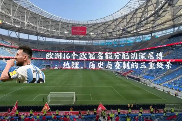 欧洲16个欧冠名额分配的深层博弈:地理、历史与赛制的三重绞杀