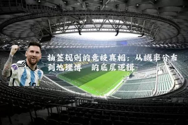 抽签规则的竞技真相：从概率分布到地理博弈的底层逻辑