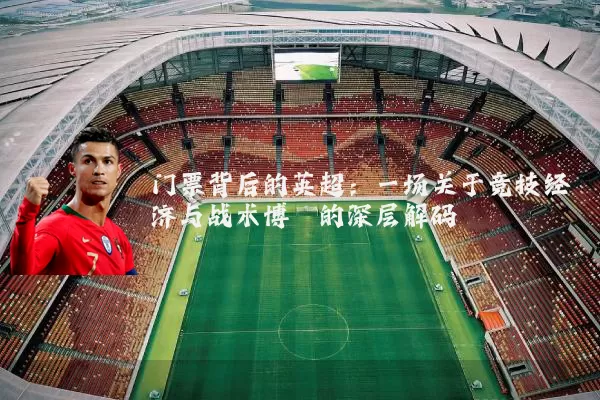 门票背后的英超:一场关于竞技经济与战术博弈的深层解码