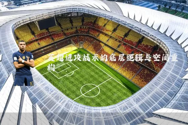 英超进攻战术的底层逻辑与空间重构