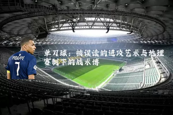 单刀球:被误读的进攻艺术与地理赛制下的战术博弈