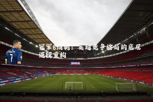冠军8场制:英超竞争格局的底层逻辑重构