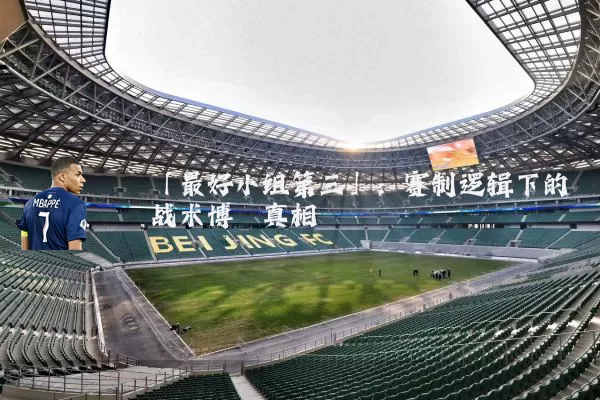 「最好小组第三」：赛制逻辑下的战术博弈真相