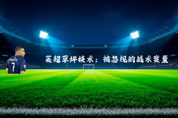 英超草坪技术:被忽视的战术变量